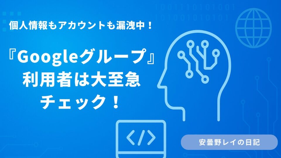 個人情報もアカウントも漏洩中！『Googleグループ』利用者は大至急チェック！